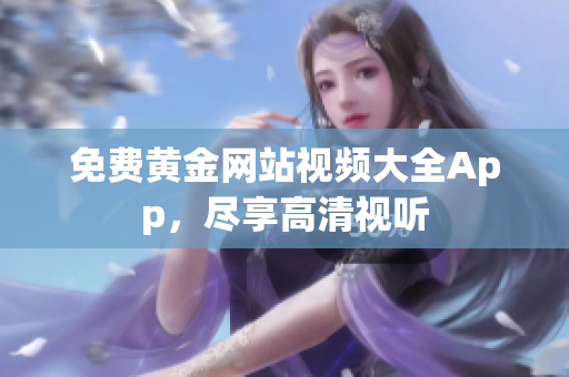 免费黄金网站视频大全App，尽享高清视听