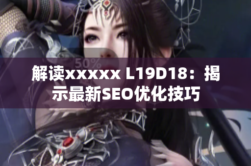 解读xxxxx L19D18：揭示最新SEO优化技巧
