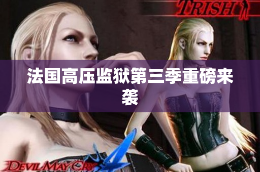法国高压监狱第三季重磅来袭