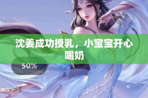 沈姜成功授乳，小宝宝开心喝奶