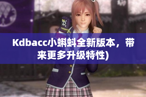 Kdbacc小蝌蚪全新版本，带来更多升级特性)
