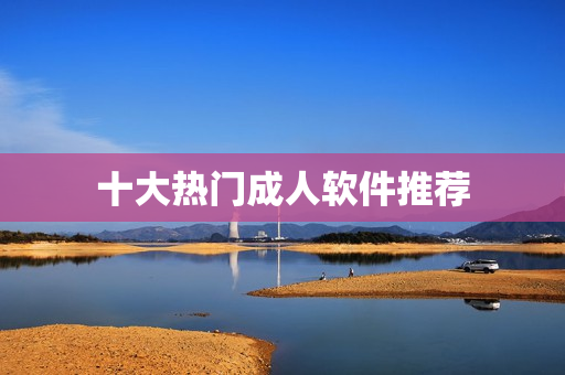 十大热门成人软件推荐