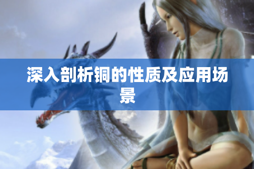 深入剖析铜的性质及应用场景