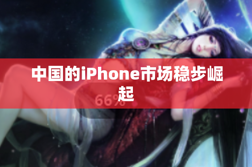 中国的iPhone市场稳步崛起