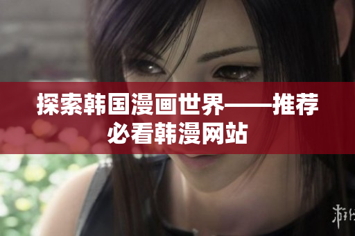 探索韩国漫画世界——推荐必看韩漫网站