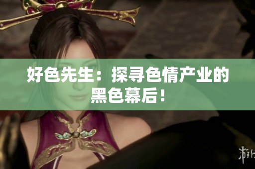 好色先生：探寻色情产业的黑色幕后！