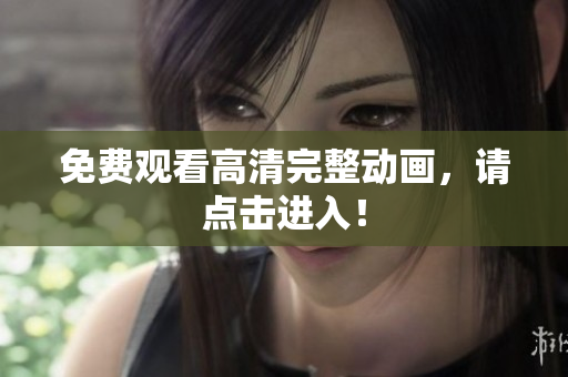 免费观看高清完整动画，请点击进入！