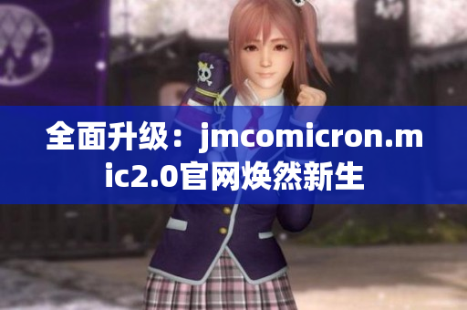 全面升级：jmcomicron.mic2.0官网焕然新生
