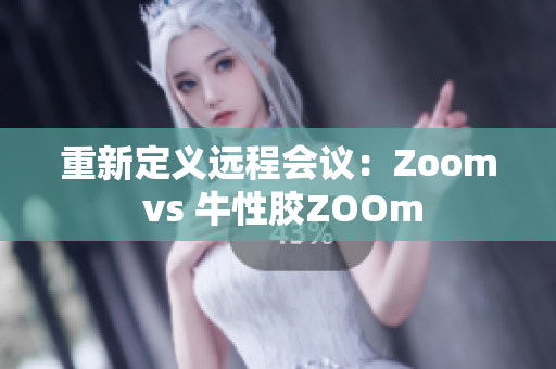重新定义远程会议：Zoom vs 牛性胶ZOOm