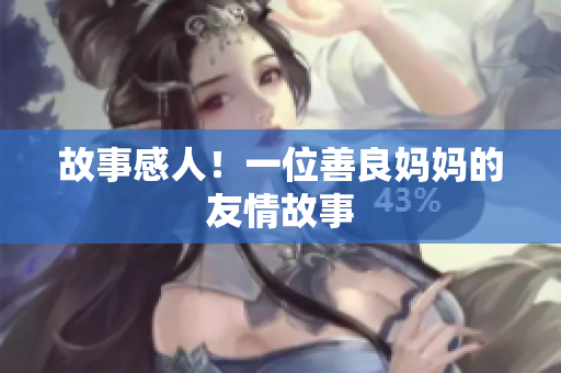 故事感人！一位善良妈妈的友情故事