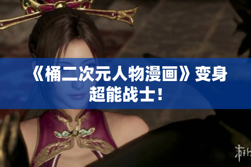 《桶二次元人物漫画》变身超能战士！