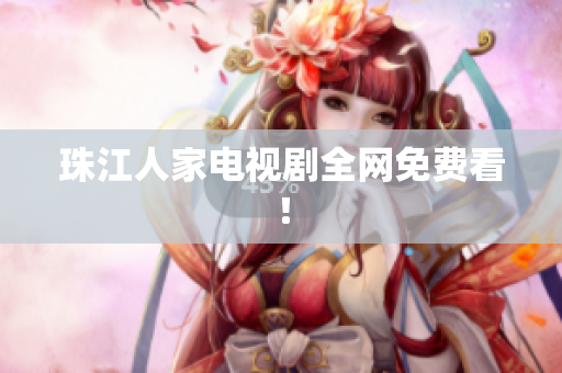 珠江人家电视剧全网免费看！