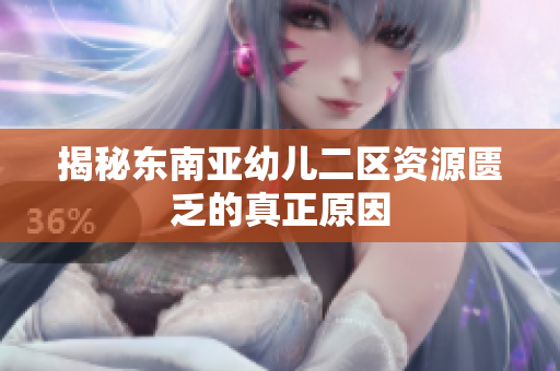 揭秘东南亚幼儿二区资源匮乏的真正原因
