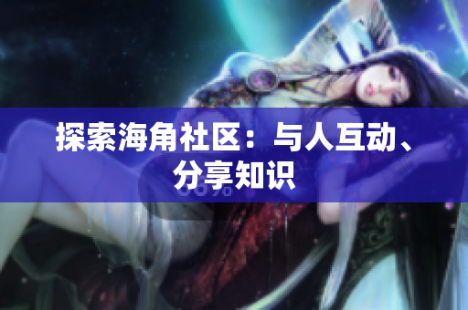 探索海角社区：与人互动、分享知识