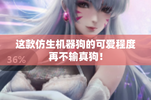 这款仿生机器狗的可爱程度再不输真狗！