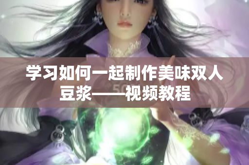 学习如何一起制作美味双人豆浆——视频教程