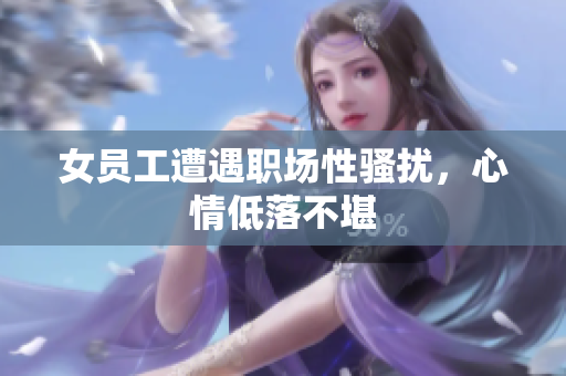 女员工遭遇职场性骚扰，心情低落不堪