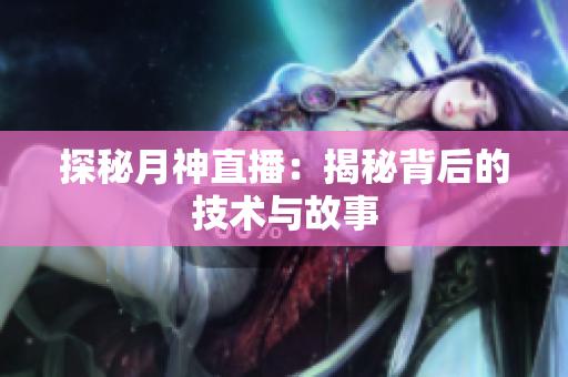 探秘月神直播：揭秘背后的技术与故事