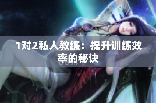 1对2私人教练：提升训练效率的秘诀