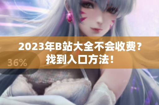2023年B站大全不会收费？找到入口方法！
