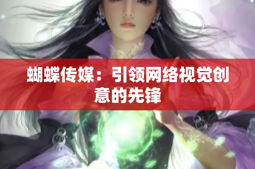 蝴蝶传媒：引领网络视觉创意的先锋