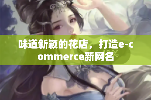 味道新颖的花店，打造e-commerce新网名