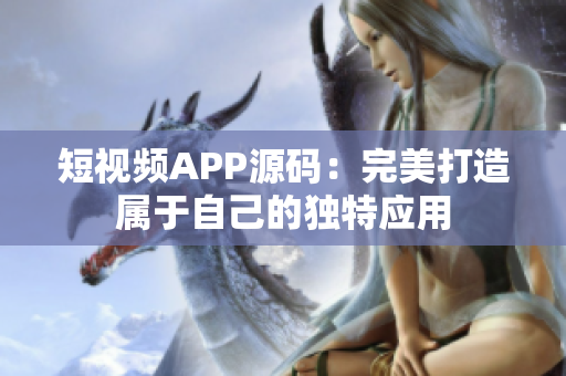 短视频APP源码：完美打造属于自己的独特应用