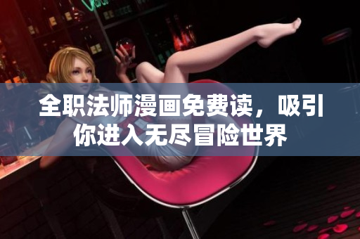 全职法师漫画免费读，吸引你进入无尽冒险世界
