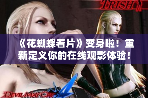《花蝴蝶看片》变身啦！重新定义你的在线观影体验！
