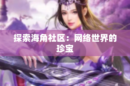 探索海角社区：网络世界的珍宝