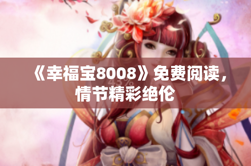 《幸福宝8008》免费阅读，情节精彩绝伦