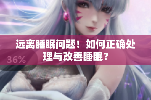 远离睡眠问题！如何正确处理与改善睡眠？