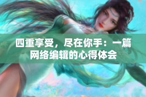 四重享受，尽在你手：一篇网络编辑的心得体会