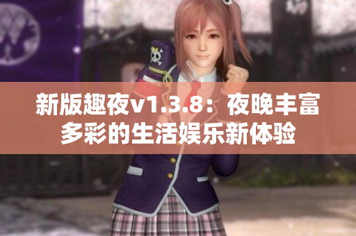 新版趣夜v1.3.8：夜晚丰富多彩的生活娱乐新体验