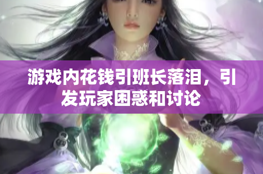 游戏内花钱引班长落泪，引发玩家困惑和讨论