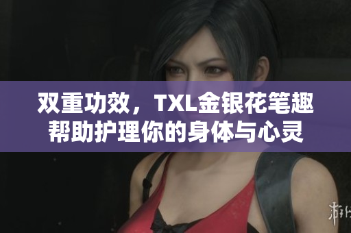 双重功效，TXL金银花笔趣帮助护理你的身体与心灵
