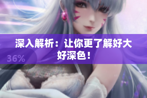 深入解析：让你更了解好大好深色！