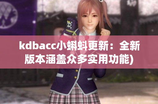 kdbacc小蝌蚪更新：全新版本涵盖众多实用功能)