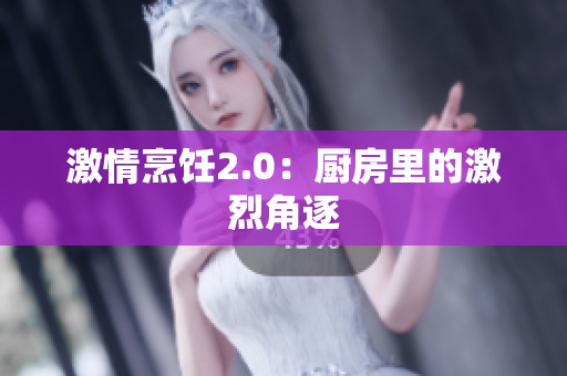 激情烹饪2.0：厨房里的激烈角逐
