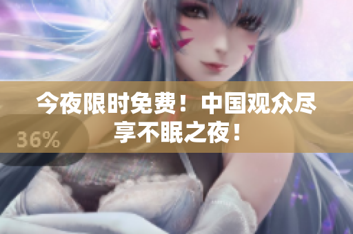 今夜限时免费！中国观众尽享不眠之夜！