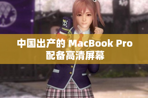 中国出产的 MacBook Pro 配备高清屏幕