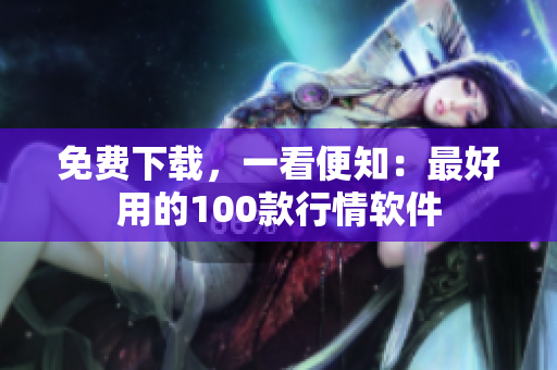 免费下载，一看便知：最好用的100款行情软件