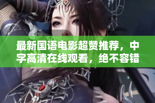 最新国语电影超赞推荐，中字高清在线观看，绝不容错过！