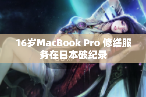 16岁MacBook Pro 修缮服务在日本破纪录