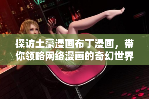 探访土豪漫画布丁漫画，带你领略网络漫画的奇幻世界