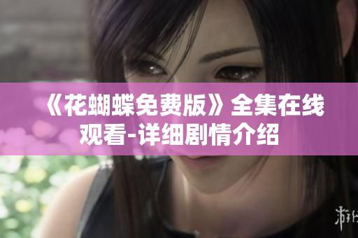 《花蝴蝶免费版》全集在线观看-详细剧情介绍