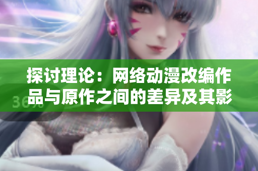 探讨理论：网络动漫改编作品与原作之间的差异及其影响