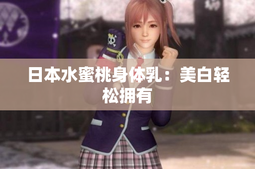 日本水蜜桃身体乳：美白轻松拥有