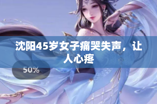 沈阳45岁女子痛哭失声，让人心疼