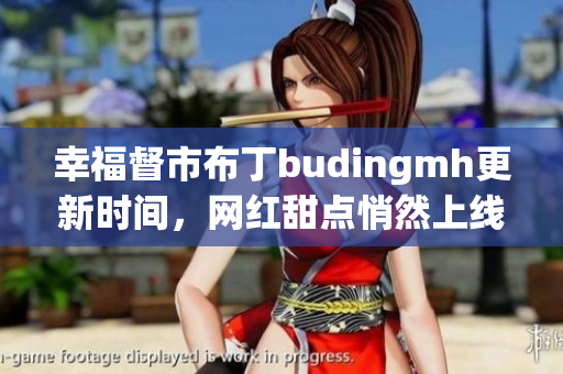 幸福督市布丁budingmh更新时间，网红甜点悄然上线